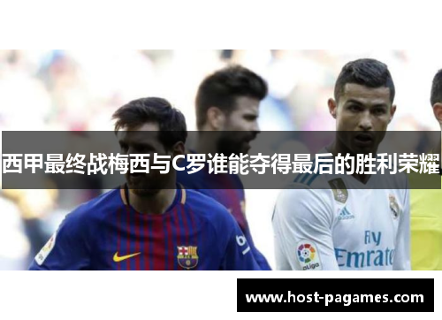 西甲最终战梅西与C罗谁能夺得最后的胜利荣耀
