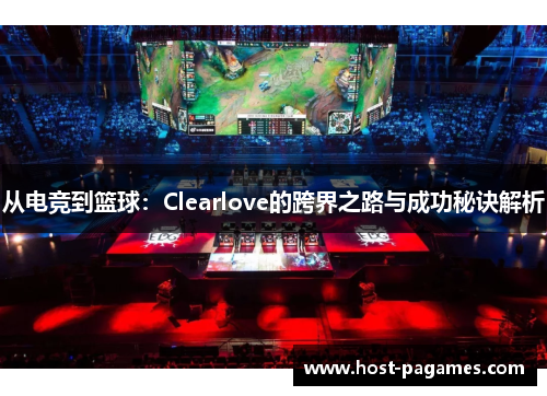 从电竞到篮球：Clearlove的跨界之路与成功秘诀解析