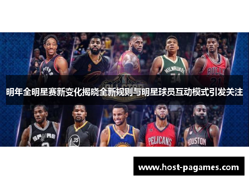 明年全明星赛新变化揭晓全新规则与明星球员互动模式引发关注