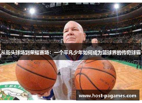 从街头球场到荣耀赛场：一个平凡少年如何成为篮球界的传奇球霸