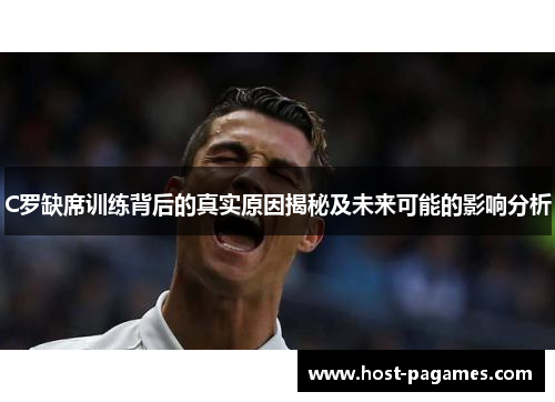 C罗缺席训练背后的真实原因揭秘及未来可能的影响分析