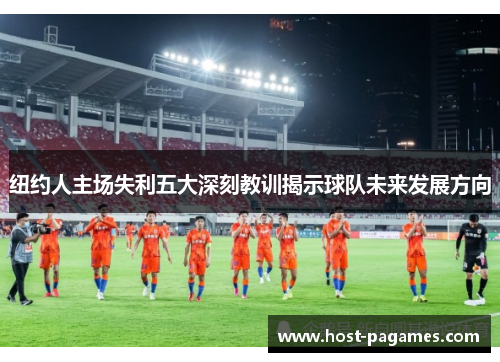 纽约人主场失利五大深刻教训揭示球队未来发展方向