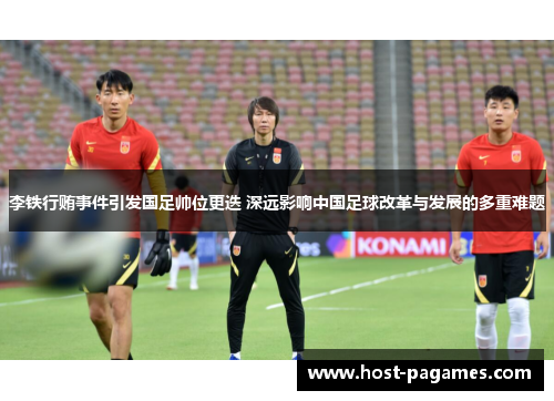 李铁行贿事件引发国足帅位更迭 深远影响中国足球改革与发展的多重难题