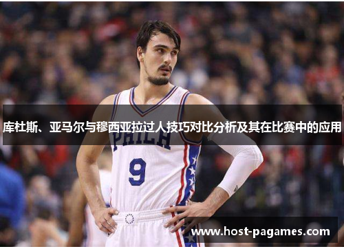 库杜斯、亚马尔与穆西亚拉过人技巧对比分析及其在比赛中的应用