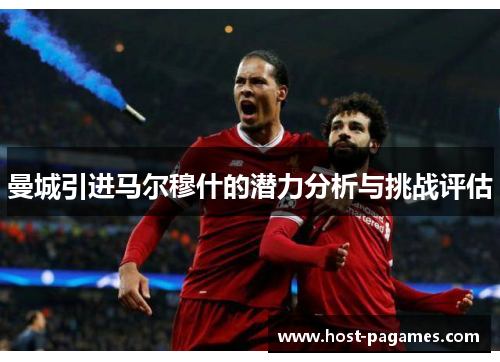 曼城引进马尔穆什的潜力分析与挑战评估