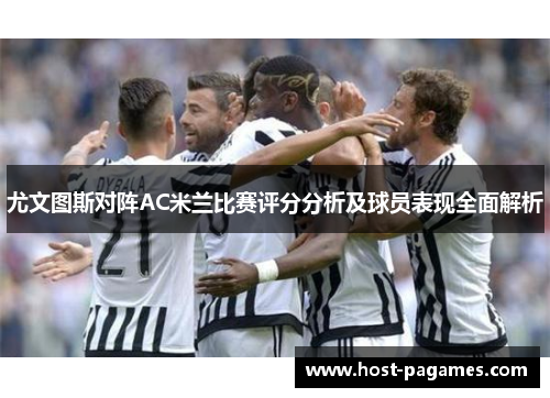 尤文图斯对阵AC米兰比赛评分分析及球员表现全面解析