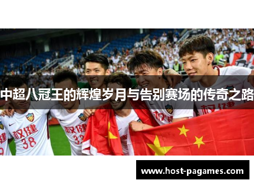 中超八冠王的辉煌岁月与告别赛场的传奇之路