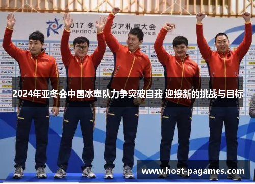 2024年亚冬会中国冰壶队力争突破自我 迎接新的挑战与目标