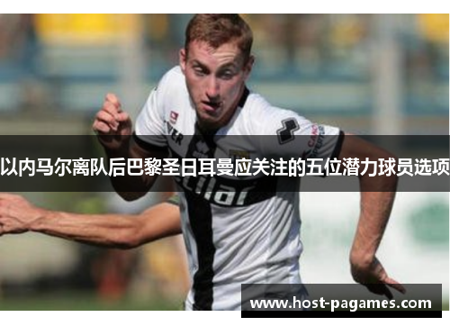 以内马尔离队后巴黎圣日耳曼应关注的五位潜力球员选项