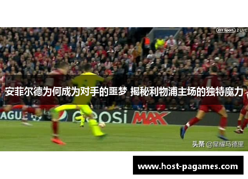 安菲尔德为何成为对手的噩梦 揭秘利物浦主场的独特魔力