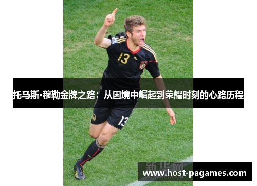托马斯·穆勒金牌之路：从困境中崛起到荣耀时刻的心路历程