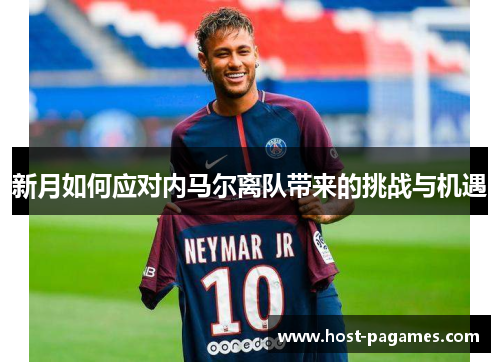 新月如何应对内马尔离队带来的挑战与机遇