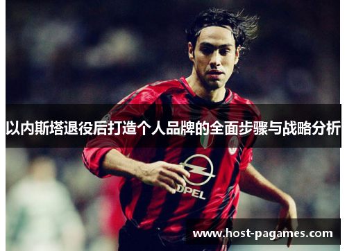 以内斯塔退役后打造个人品牌的全面步骤与战略分析