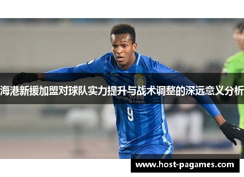 海港新援加盟对球队实力提升与战术调整的深远意义分析