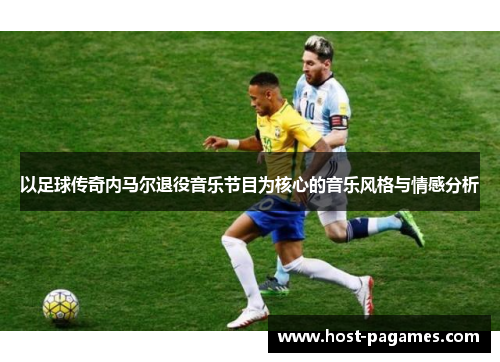 以足球传奇内马尔退役音乐节目为核心的音乐风格与情感分析