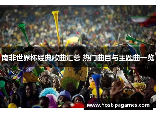 南非世界杯经典歌曲汇总 热门曲目与主题曲一览