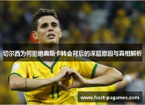 切尔西为何拒绝奥斯卡转会背后的深层原因与真相解析