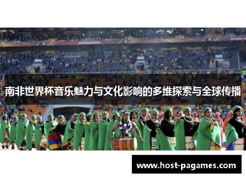南非世界杯音乐魅力与文化影响的多维探索与全球传播