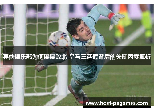 其他俱乐部为何屡屡败北 皇马三连冠背后的关键因素解析