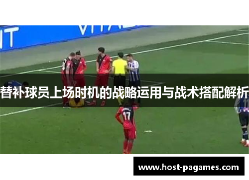 替补球员上场时机的战略运用与战术搭配解析