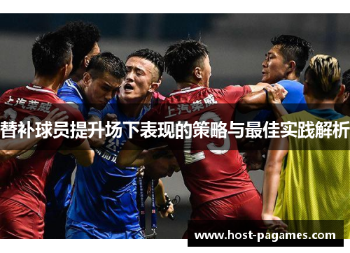 替补球员提升场下表现的策略与最佳实践解析