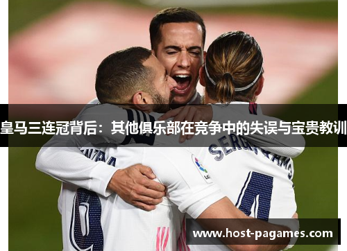 皇马三连冠背后：其他俱乐部在竞争中的失误与宝贵教训