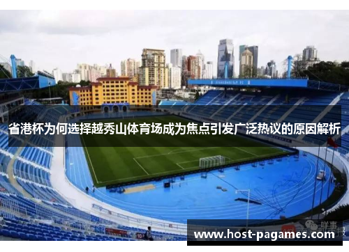 省港杯为何选择越秀山体育场成为焦点引发广泛热议的原因解析