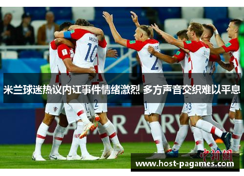 米兰球迷热议内讧事件情绪激烈 多方声音交织难以平息