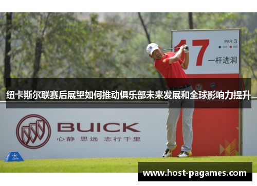 纽卡斯尔联赛后展望如何推动俱乐部未来发展和全球影响力提升