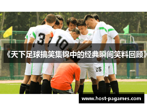 《天下足球搞笑集锦中的经典瞬间笑料回顾》