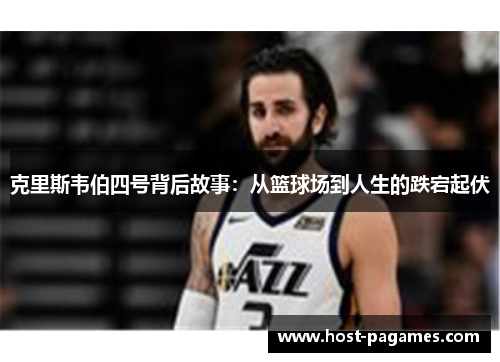 克里斯韦伯四号背后故事：从篮球场到人生的跌宕起伏