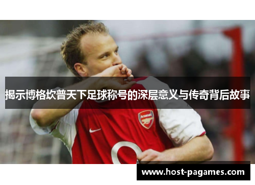 揭示博格坎普天下足球称号的深层意义与传奇背后故事