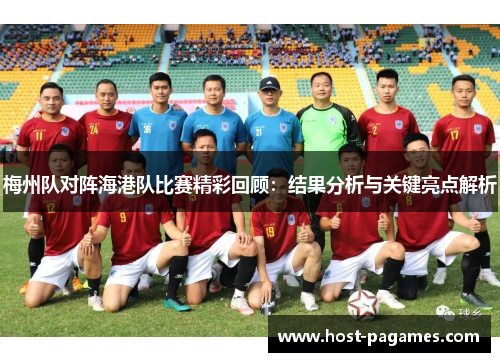 梅州队对阵海港队比赛精彩回顾：结果分析与关键亮点解析