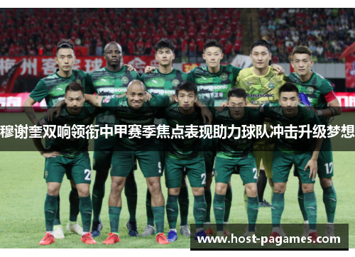 穆谢奎双响领衔中甲赛季焦点表现助力球队冲击升级梦想