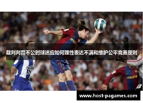 裁判判罚不公时球迷应如何理性表达不满和维护公平竞赛原则
