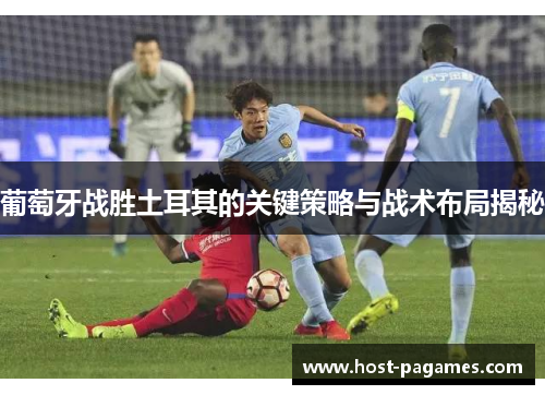 葡萄牙战胜土耳其的关键策略与战术布局揭秘