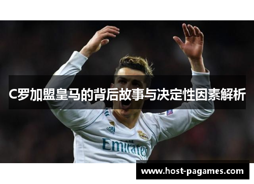 C罗加盟皇马的背后故事与决定性因素解析