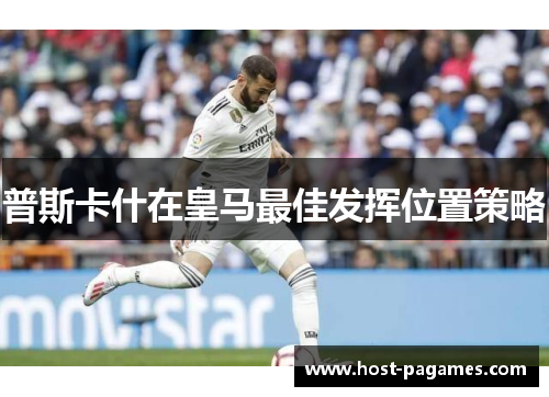 普斯卡什在皇马最佳发挥位置策略
