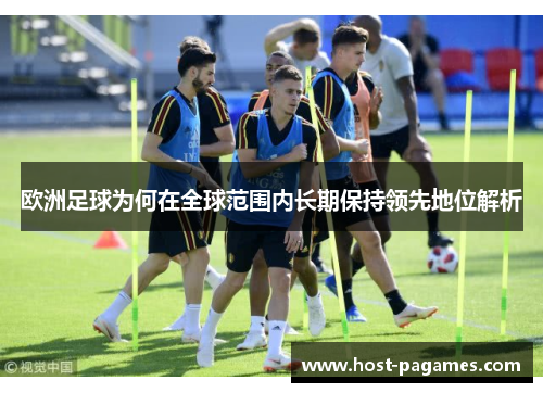 欧洲足球为何在全球范围内长期保持领先地位解析