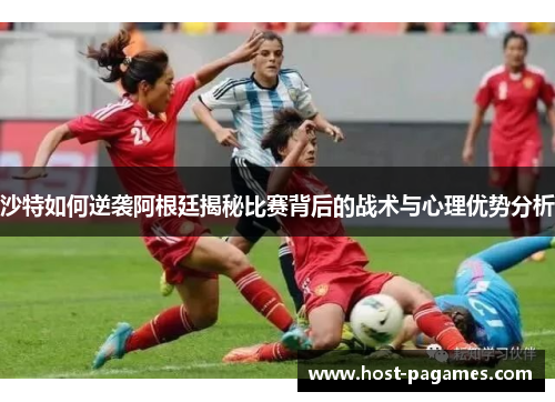 沙特如何逆袭阿根廷揭秘比赛背后的战术与心理优势分析