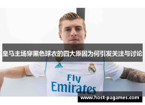 皇马主场穿黑色球衣的四大原因为何引发关注与讨论