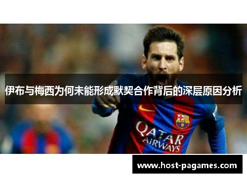 伊布与梅西为何未能形成默契合作背后的深层原因分析