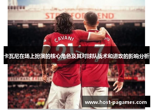 卡瓦尼在场上扮演的核心角色及其对球队战术和进攻的影响分析