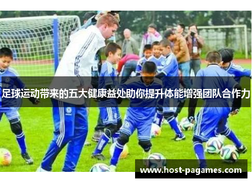足球运动带来的五大健康益处助你提升体能增强团队合作力