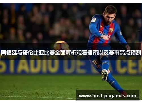 阿根廷与哥伦比亚比赛全面解析观看指南以及赛事亮点预测