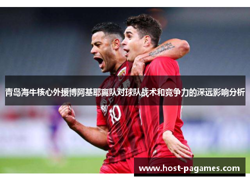 青岛海牛核心外援博阿基耶离队对球队战术和竞争力的深远影响分析