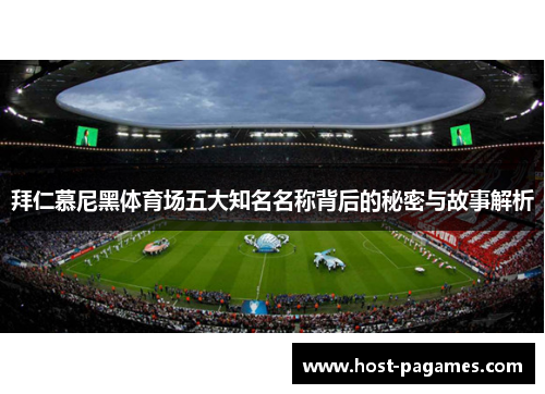 拜仁慕尼黑体育场五大知名名称背后的秘密与故事解析