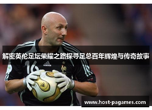解密英伦足坛荣耀之路探寻足总百年辉煌与传奇故事