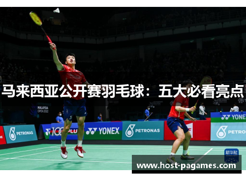 马来西亚公开赛羽毛球：五大必看亮点