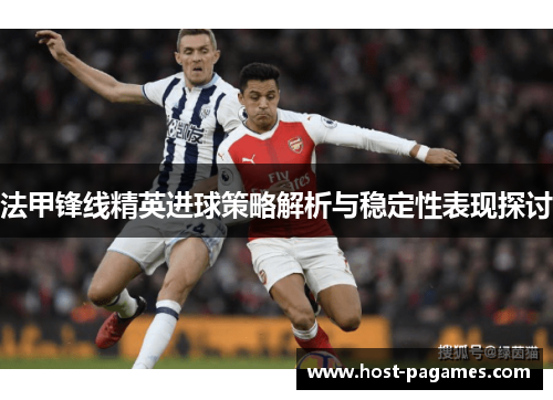 法甲锋线精英进球策略解析与稳定性表现探讨